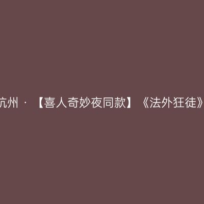 杭州 · 【喜人奇妙夜同款】《法外狂徒》
